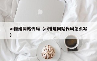 临夏ai搭建网站代码（ai搭建网站代码怎么写）