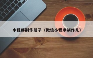 临夏小程序制作册子（微信小程序制作凡）