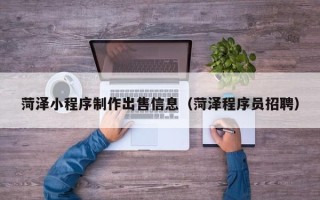 临夏菏泽小程序制作出售信息（菏泽程序员招聘）