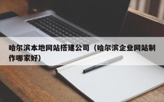 临夏哈尔滨本地网站搭建公司（哈尔滨企业网站制作哪家好）