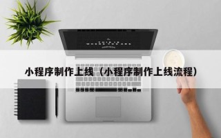 临夏小程序制作上线（小程序制作上线流程）