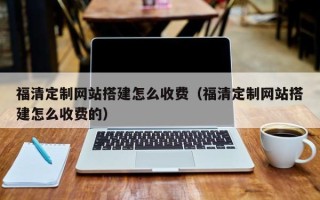 临夏福清定制网站搭建怎么收费（福清定制网站搭建怎么收费的）