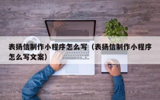 临夏表扬信制作小程序怎么写（表扬信制作小程序怎么写文案）