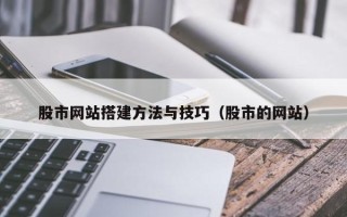 临夏股市网站搭建方法与技巧（股市的网站）