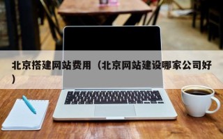 临夏北京搭建网站费用（北京网站建设哪家公司好）