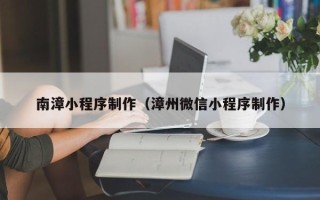 临夏南漳小程序制作（漳州微信小程序制作）