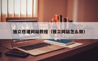 临夏独立搭建网站教程（独立网站怎么做）
