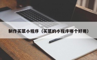 临夏制作买菜小程序（买菜的小程序哪个好用）